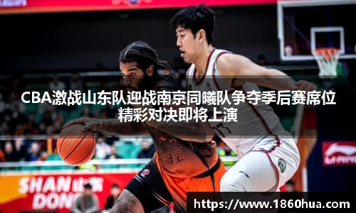 CBA激战山东队迎战南京同曦队争夺季后赛席位精彩对决即将上演