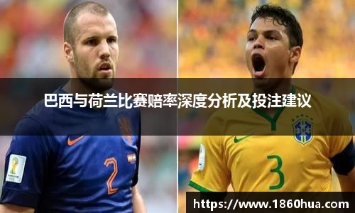 巴西与荷兰比赛赔率深度分析及投注建议