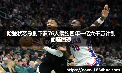 哈登状态急剧下滑76人续约四年一亿六千万计划面临困惑