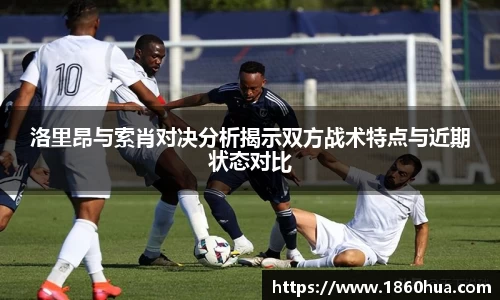 洛里昂与索肖对决分析揭示双方战术特点与近期状态对比