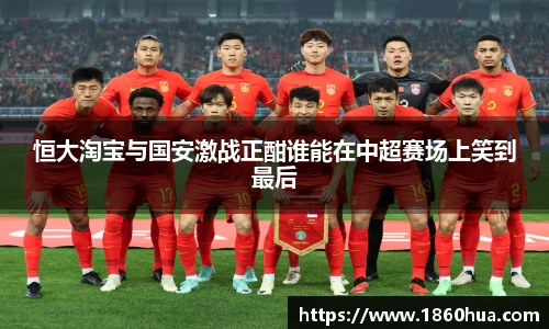 恒大淘宝与国安激战正酣谁能在中超赛场上笑到最后