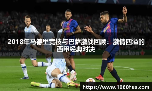 2018年马德里竞技与巴萨激战回顾：激情四溢的西甲经典对决