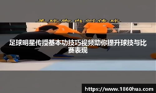 足球明星传授基本功技巧视频助你提升球技与比赛表现