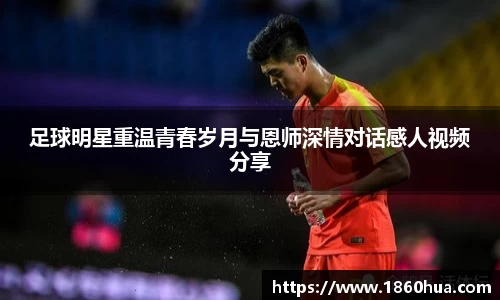 足球明星重温青春岁月与恩师深情对话感人视频分享