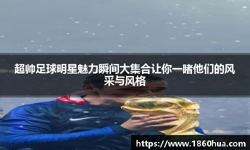 超帅足球明星魅力瞬间大集合让你一睹他们的风采与风格
