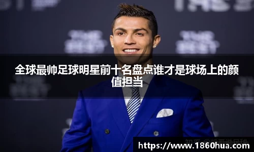 全球最帅足球明星前十名盘点谁才是球场上的颜值担当