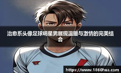 治愈系头像足球明星男展现温暖与激情的完美结合