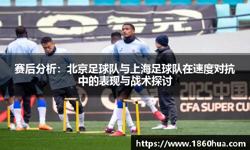 赛后分析：北京足球队与上海足球队在速度对抗中的表现与战术探讨