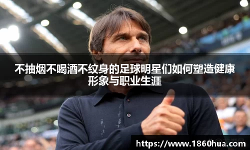 不抽烟不喝酒不纹身的足球明星们如何塑造健康形象与职业生涯