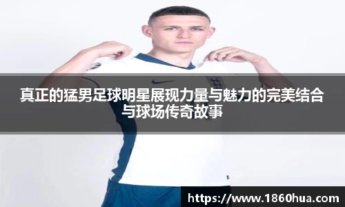 真正的猛男足球明星展现力量与魅力的完美结合与球场传奇故事