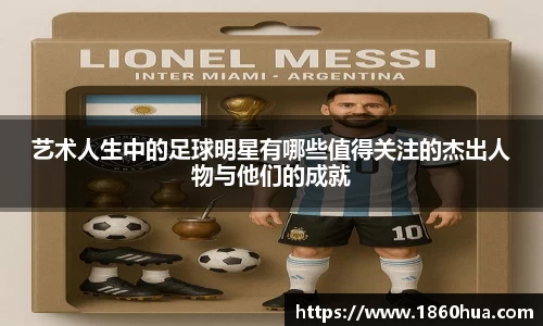 艺术人生中的足球明星有哪些值得关注的杰出人物与他们的成就